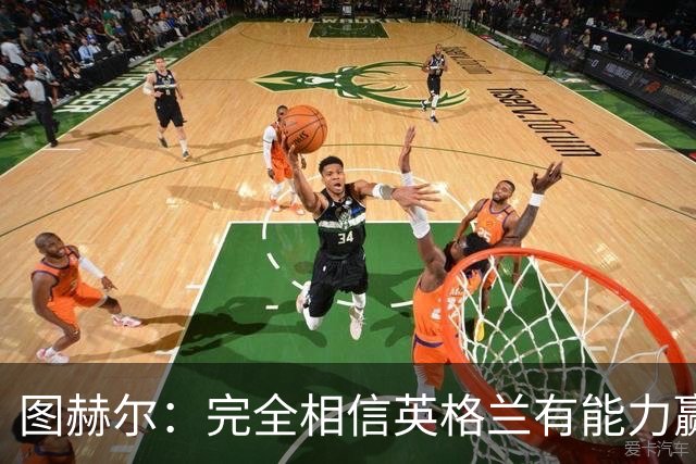 图赫尔：完全相信英格兰有能力赢得世界杯 高温并非借口