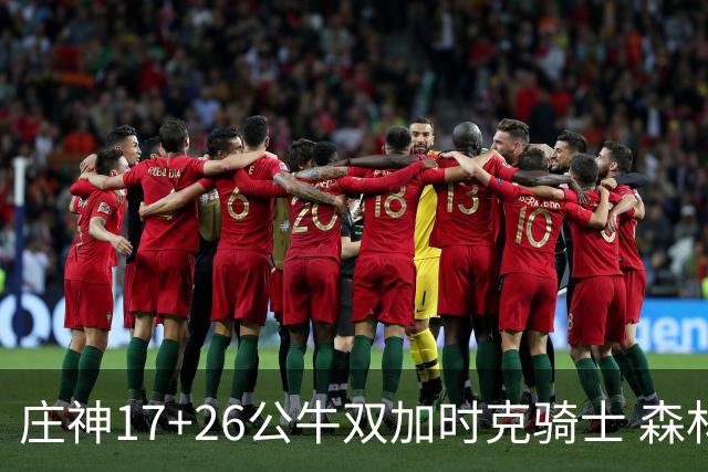 庄神17+26公牛双加时克骑士 森林狼擒熊3连胜