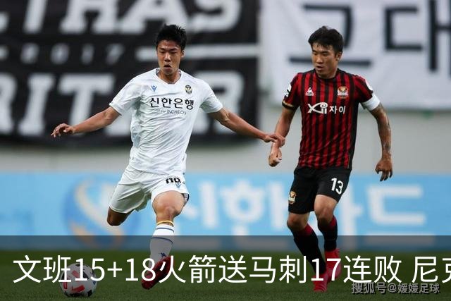 文班15+18火箭送马刺17连败 尼克斯力克猛龙