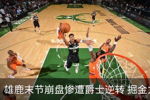 雄鹿末节崩盘惨遭爵士逆转 掘金力克开拓者