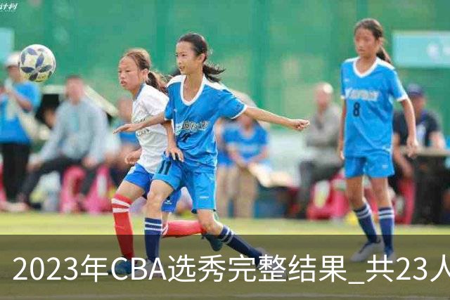 2023年CBA选秀完整结果 共23人被选中历史次高